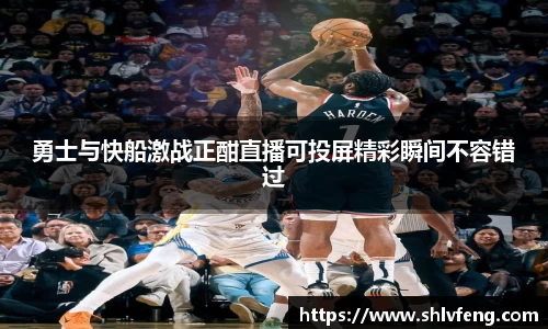 勇士与快船激战正酣直播可投屏精彩瞬间不容错过