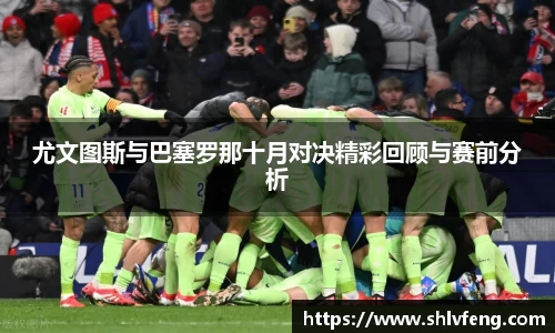 尤文图斯与巴塞罗那十月对决精彩回顾与赛前分析