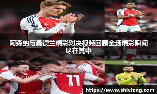 阿森纳与桑德兰精彩对决视频回顾全场精彩瞬间尽在其中